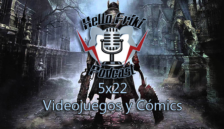 HF 5×22 Videojuegos y Cómics: Bloodborne, Salón del Cómic de Barcelona...